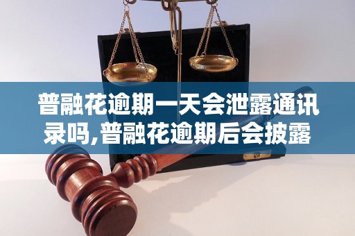 普融花逾期一天会泄露通讯录吗,普融花逾期后会披露个人信息吗