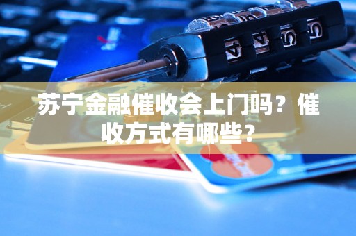 苏宁金融催收会上门吗？催收方式有哪些？