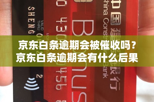 京东白条逾期会被催收吗？京东白条逾期会有什么后果？ - 副本