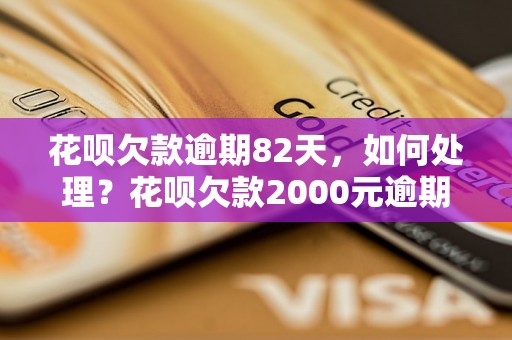 花呗欠款逾期82天，如何处理？花呗欠款2000元逾期82天后果严重吗？