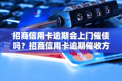 招商信用卡逾期会上门催债吗？招商信用卡逾期催收方式有哪些？