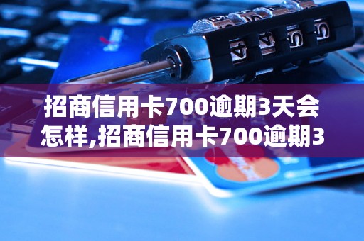 招商信用卡700逾期3天会怎样,招商信用卡700逾期3天会被罚款吗