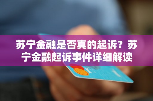 苏宁金融是否真的起诉？苏宁金融起诉事件详细解读