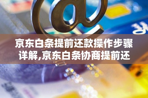 京东白条提前还款操作步骤详解,京东白条协商提前还款流程