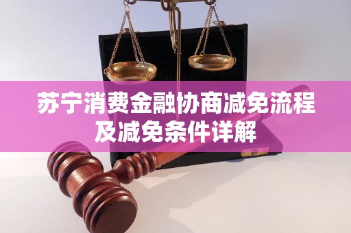 苏宁消费金融协商减免流程及减免条件详解