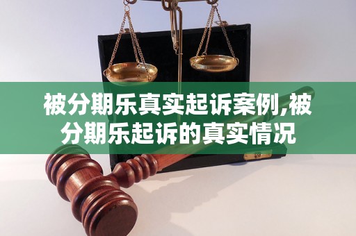 被分期乐真实起诉案例,被分期乐起诉的真实情况