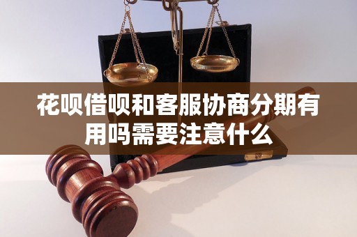 花呗借呗和客服协商分期有用吗需要注意什么