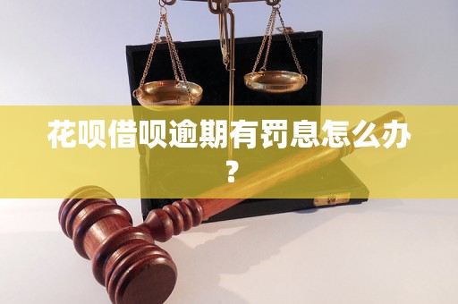 花呗借呗逾期有罚息怎么办？