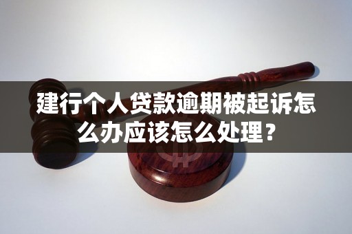 建行个人贷款逾期被起诉怎么办应该怎么处理？