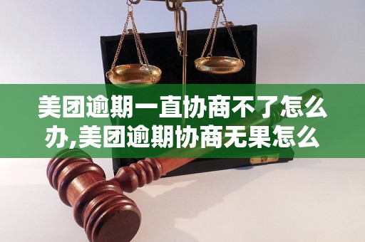 美团逾期一直协商不了怎么办,美团逾期协商无果怎么解决