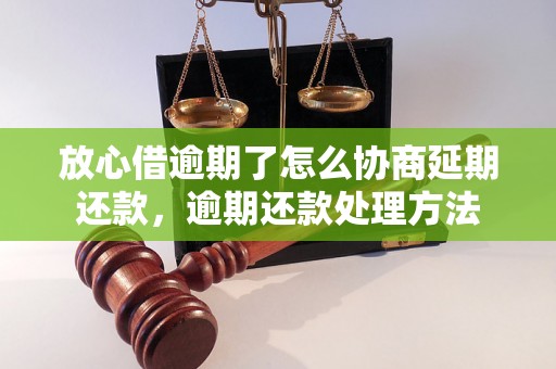 放心借逾期了怎么协商延期还款，逾期还款处理方法