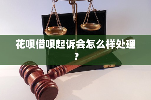 花呗借呗起诉会怎么样处理？