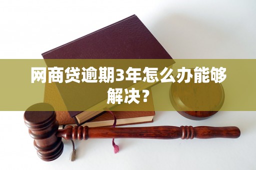 网商贷逾期3年怎么办能够解决？