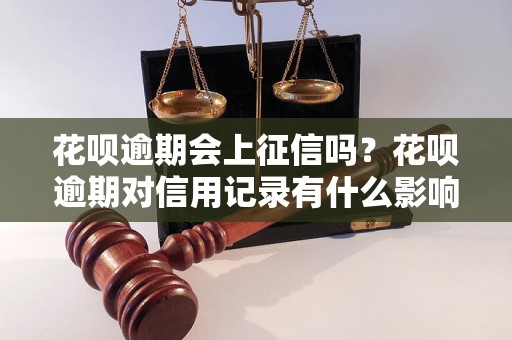 花呗逾期会上征信吗？花呗逾期对信用记录有什么影响？