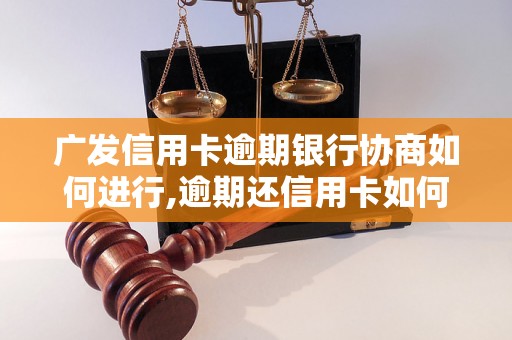 广发信用卡逾期银行协商如何进行,逾期还信用卡如何找银行协商