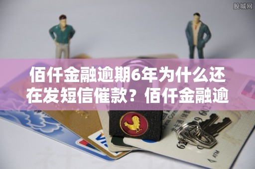 佰仟金融逾期6年为什么还在发短信催款？佰仟金融逾期6年后果严重吗？