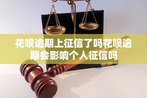 花呗逾期上征信了吗花呗逾期会影响个人征信吗