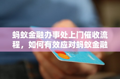 蚂蚁金融办事处上门催收流程，如何有效应对蚂蚁金融办事处上门催收