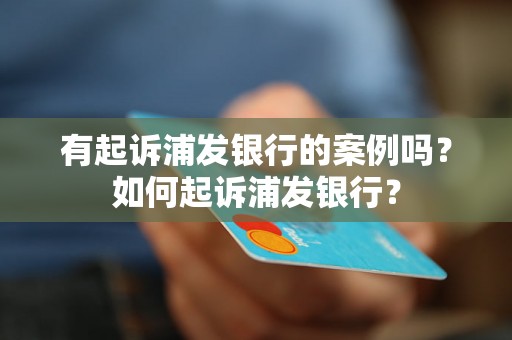 有起诉浦发银行的案例吗？如何起诉浦发银行？