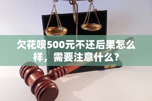 欠花呗500元不还后果怎么样，需要注意什么？