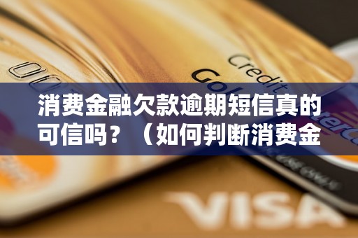 消费金融欠款逾期短信真的可信吗？（如何判断消费金融欠款逾期短信的真伪）