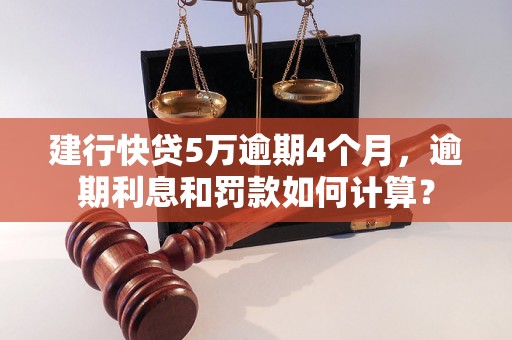 建行快贷5万逾期4个月，逾期利息和罚款如何计算？