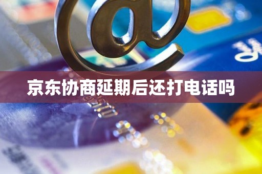 京东协商延期后还打电话吗