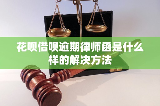 花呗借呗逾期律师函是什么样的解决方法