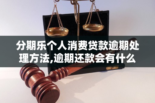 分期乐个人消费贷款逾期处理方法,逾期还款会有什么后果