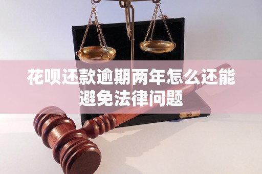 花呗还款逾期两年怎么还能避免法律问题