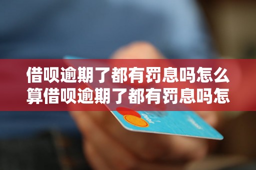 借呗逾期了都有罚息吗怎么算借呗逾期了都有罚息吗怎么算借呗逾期了都有罚息吗怎么算