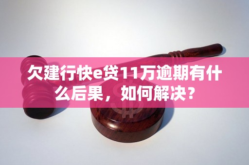 欠建行快e贷11万逾期有什么后果，如何解决？