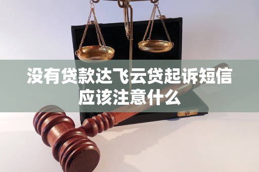 没有贷款达飞云贷起诉短信应该注意什么