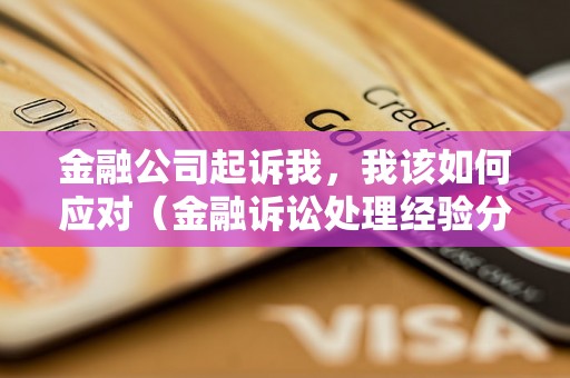 金融公司起诉我，我该如何应对（金融诉讼处理经验分享）