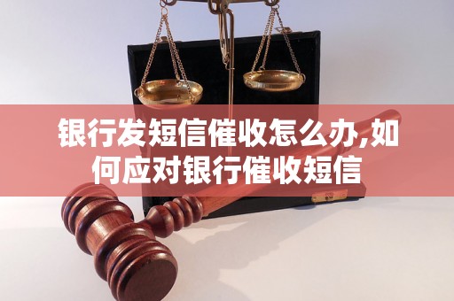 银行发短信催收怎么办,如何应对银行催收短信