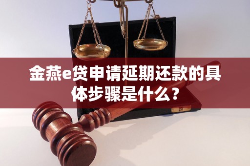 金燕e贷申请延期还款的具体步骤是什么？