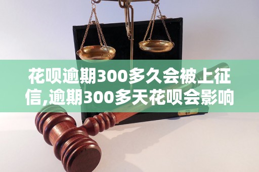 花呗逾期300多久会被上征信,逾期300多天花呗会影响信用吗