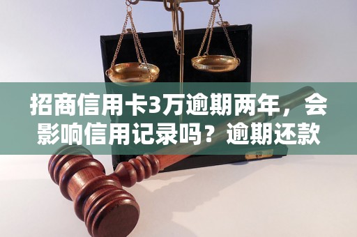 招商信用卡3万逾期两年，会影响信用记录吗？逾期还款后的影响有哪些？