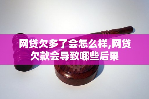 网贷欠多了会怎么样,网贷欠款会导致哪些后果