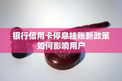 银行信用卡停息挂账新政策如何影响用户