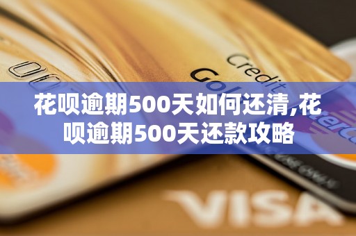 花呗逾期500天如何还清,花呗逾期500天还款攻略