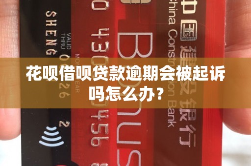 花呗借呗贷款逾期会被起诉吗怎么办？