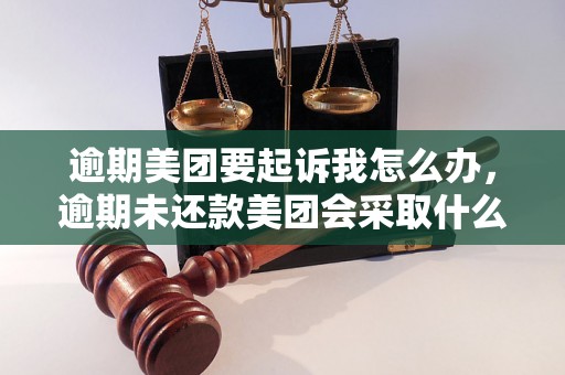 逾期美团要起诉我怎么办，逾期未还款美团会采取什么行动