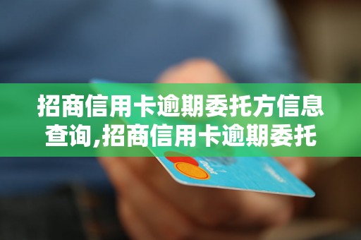 招商信用卡逾期委托方信息查询,招商信用卡逾期委托方联系方式