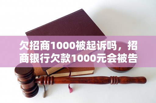 欠招商1000被起诉吗，招商银行欠款1000元会被告上法庭吗