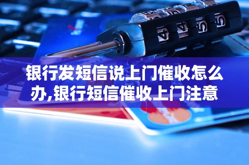 银行发短信说上门催收怎么办,银行短信催收上门注意事项