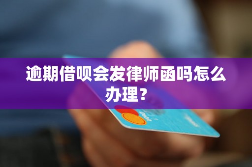 逾期借呗会发律师函吗怎么办理？