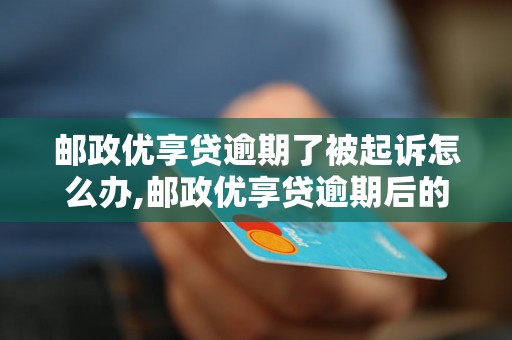 邮政优享贷逾期了被起诉怎么办,邮政优享贷逾期后的应对策略