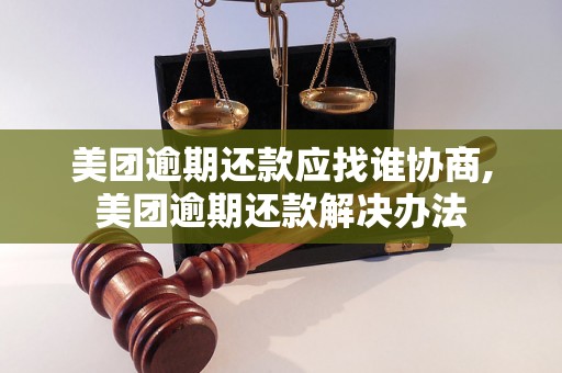 美团逾期还款应找谁协商,美团逾期还款解决办法