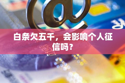 白条欠五千，会影响个人征信吗？